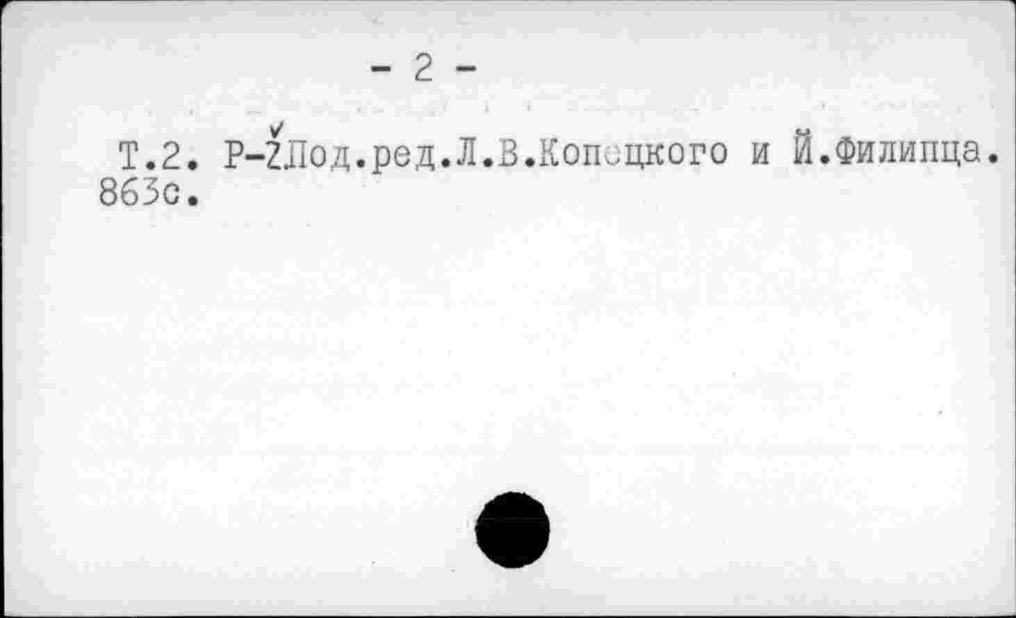 ﻿- 2 -
T.2. Р-2Лод.ред.Л.В.Конецкого и Й.Филипца. 863с.